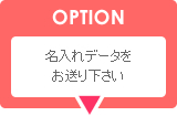 名入れデータをお送り下さい