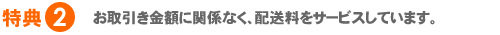 お取引き金額に関係なく、配送料をサービスしています。