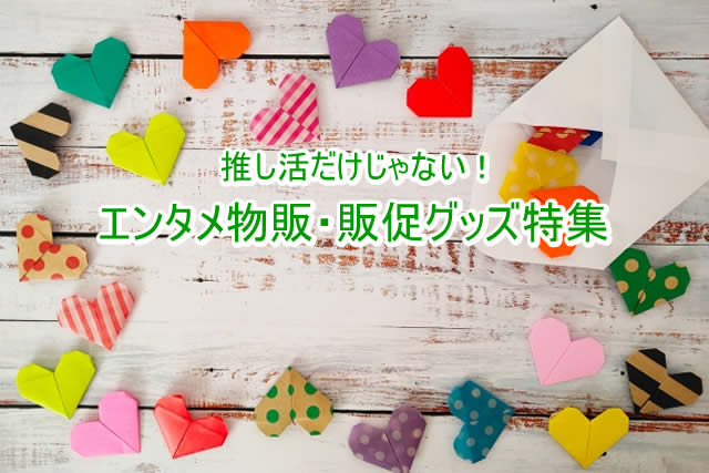 推し活だけじゃない！エンタメ物販・販促グッズ特集